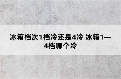 冰箱档次1档冷还是4冷 冰箱1—4档哪个冷